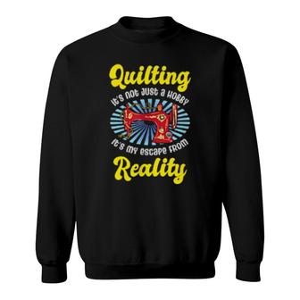 Quilting It's Not Just A Hobby It's My Escape From Reality Sweatshirt | Mazezy