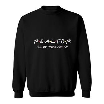 Realtor Ill Be There For You Sweatshirt | Mazezy