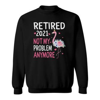 Retired 2021 Not My Problem Anymore Flamingo Retirement Sweatshirt | Mazezy UK