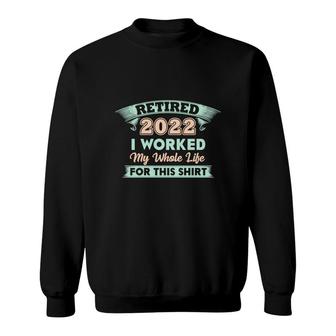 Retired 2022 I Worked My Whole Life Basic Graphic Funny Retirement Sweatshirt - Thegiftio