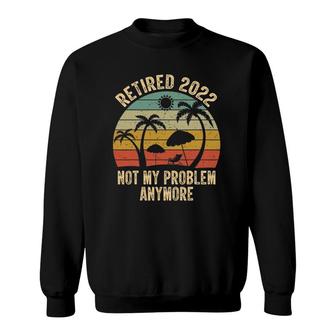 Retired 2022 Not My Problem Anymore Retro Retirement Teacher Sweatshirt | Mazezy