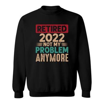 Retired 2022 Not My Problem Anymore Vintage Color Funny Retirement Sweatshirt - Thegiftio UK