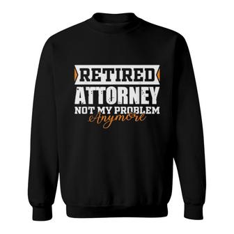 Retired Attorney, Not My Problem Anymore Retirement Sweatshirt | Mazezy CA