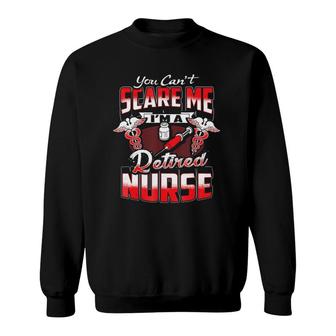 Retired Nurse You Can Not Scare Me I Am A Nurse Sweatshirt | Mazezy