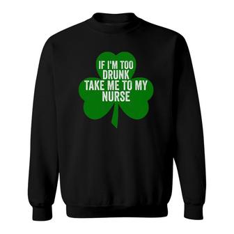 Saint Patrick's Day Gift If I'm Too Drunk Take Me To My Nurse Sweatshirt | Mazezy