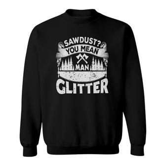Sawdust You Mean Man Glitter - Woodworker Carpenter Sweatshirt | Mazezy