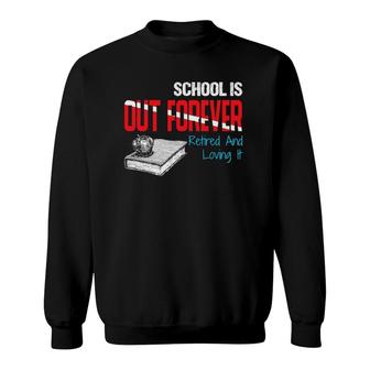 School Is Out Forever Retired And Loving It Retirement Sweatshirt | Mazezy