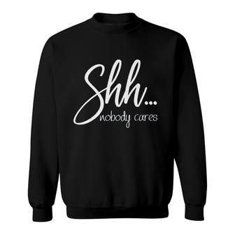 Shh Nobody Cares Funny Sweatshirt | Mazezy