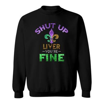 Shut Up Liver You're Fine Art Mardi Gras Funny Beer Gift Tank Top Sweatshirt | Mazezy