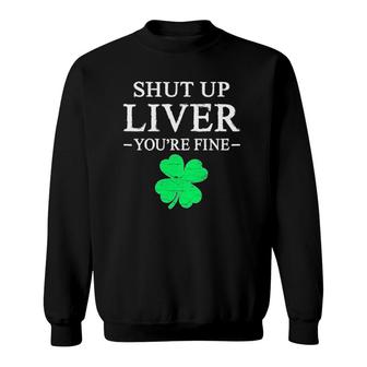 Shut Up Liver You're Fine Funny St Patricks Day Shamrock Men Sweatshirt | Mazezy