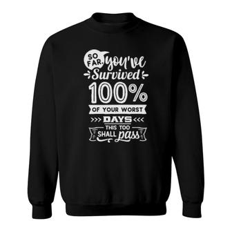 So Far You've Survived 100 Of Your Worst Days This Too Shall Pass Sweatshirt | Mazezy