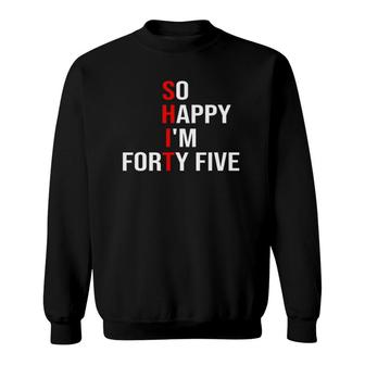 So Happy I'm Forty Five Funny 45 Years Old 45Th Birthday Sweatshirt | Mazezy AU