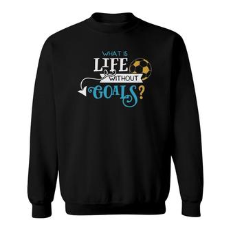 Soccer Design What Is Life Without Goals Sweatshirt | Mazezy DE