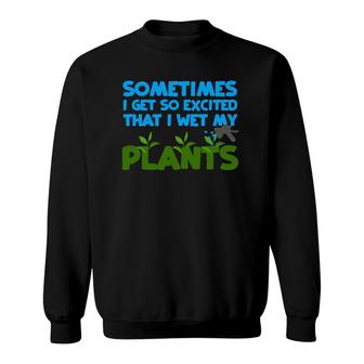 Sometimes I Get So Excited That I Wet My Plants Sweatshirt | Mazezy AU