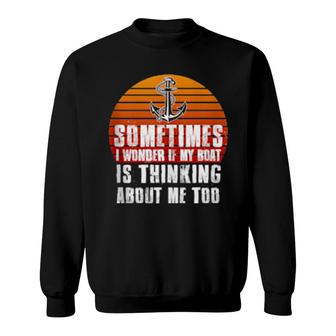 Sometimes I Wonder If My Boat Is Thinking About Me Too Sweatshirt | Mazezy