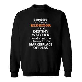 Sorry Babe But I Am A Redditor And A Destiny Watcher You'd Stand No Chance In The Marketplace Of Ideas Sweatshirt | Mazezy