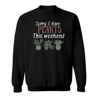 Sorry I Have Plants This Weekend Funny Plant Lover Gardener Sweatshirt | Mazezy
