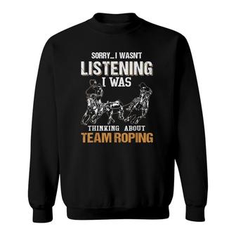 Sorry I Wasn't Listening I Was Thinking About Team Roping Sweatshirt | Mazezy