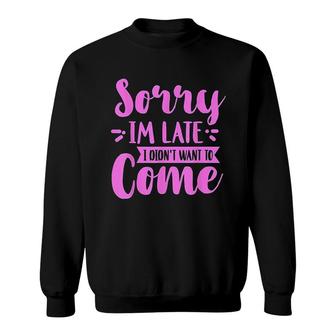 Sorry Im Late I Didnt Want To Come Sweatshirt | Mazezy