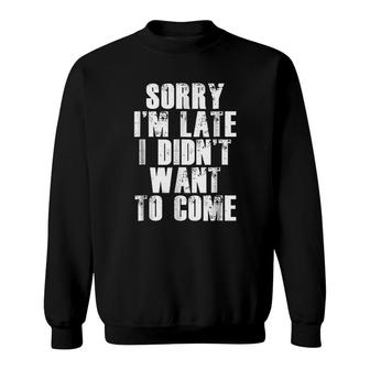 Sorry Im Late I Didnt Want To Come Sweatshirt | Mazezy