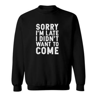 Sorry Im Late I Didnt Want To Come Sweatshirt | Mazezy