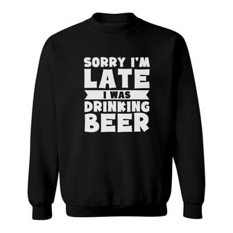 Sorry I'm Late I Was Drinking Beer Sweatshirt | Mazezy