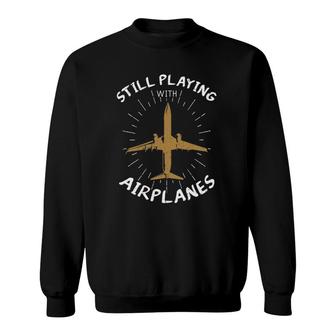 Still Playing With Airplanes Plane Pilot Aircraft Gift Sweatshirt | Mazezy DE