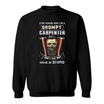 Stop Asking Why I'm A Grumpy Carpenter I Don't Ask Why You're Stupid Sweatshirt | Mazezy