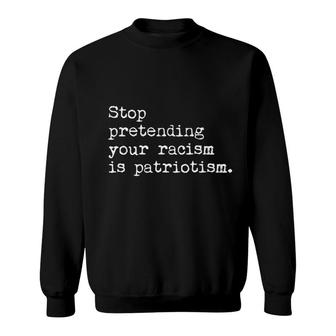 Stop Pretending Your Racism Is Patriotism Sweatshirt - Thegiftio