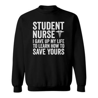 Student Nurse I Gave Up My Life Funny Nursing Student Sweatshirt | Mazezy