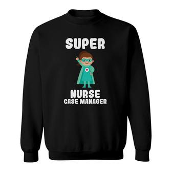 Super Nurse Case Manager Funny Cute Women Nurses Gift Sweatshirt | Mazezy