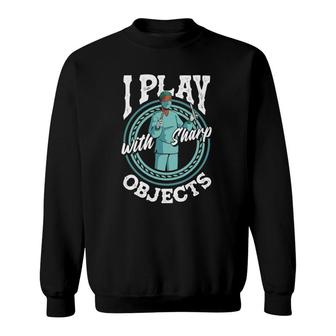 Surgical Technologist Surgial Tech I Play With Sharp Objects Sweatshirt | Mazezy