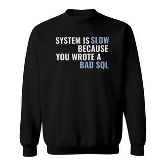 System Is Slow Because You Wrote A Bad Sql Sweatshirt | Mazezy