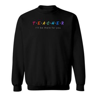 Teacher I'll Be There For You Graphic Sweatshirt | Mazezy