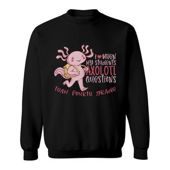 Team Fourth Grade Teacher Students Axolotl Questions 4 Sweatshirt | Mazezy