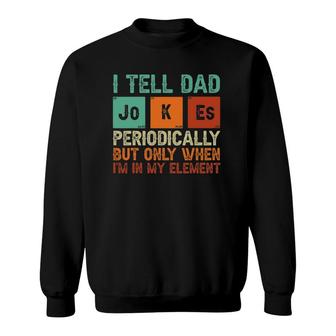 Tell Dad Jokes Periodically But Only When I'm In My Element Sweatshirt | Mazezy