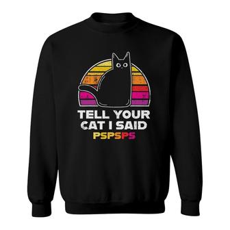 Tell Your Cat I Said Pspsps Funny Vintage Cat Sweatshirt | Mazezy
