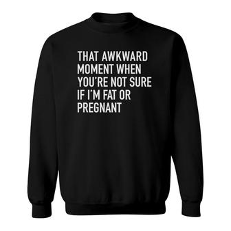 That Awkward Fat Or Pregnant Moment Funny Quote Sweatshirt | Mazezy