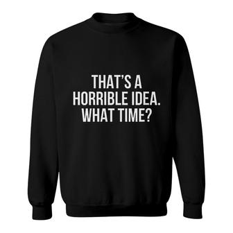 That Is A Horrible Idea What Time Sweatshirt | Mazezy