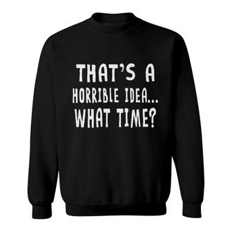 Thats A Horrible Idea What Time Sweatshirt | Mazezy