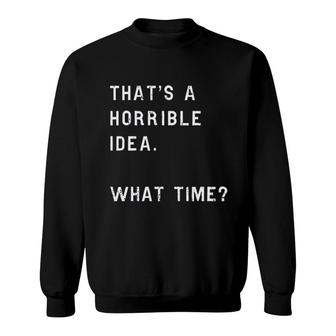 Thats A Horrible Idea What Time Sweatshirt | Mazezy