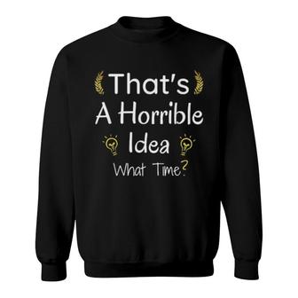 Thats A Horrible Idea What Time Sweatshirt | Mazezy