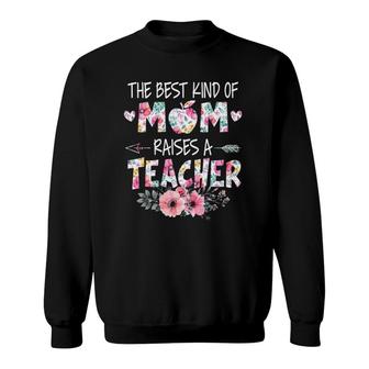 The Best Kind Of Mom Raises A Teacher Flower Mother Day Sweatshirt | Mazezy