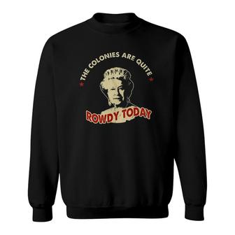 The Colonies Are Quite Rowdy Today Sweatshirt | Mazezy