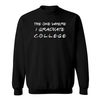 The One Where I Graduate College Funny College Graduation Sweatshirt | Mazezy