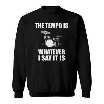 The Tempo Is Whatever I Say It Is Drummer Gift Sweatshirt