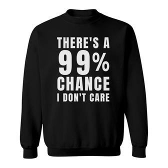 There's A 99 Chance I Don't Care T Sarcastic Meme Sweatshirt | Mazezy
