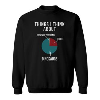 Things I Think About Grown Up Problems, Coffee And Dinosaur Sweatshirt | Mazezy