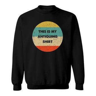 This Is My Antiquing Sweatshirt | Mazezy