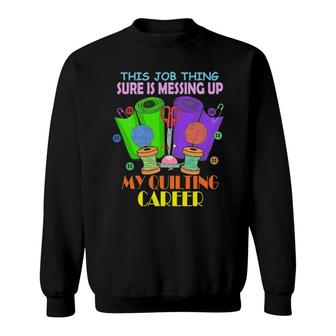 This Job Thing Sure Is Messing Up My Quilting Career Sweatshirt | Mazezy